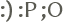 :) :P ;O